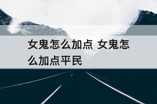 女鬼怎么加点 女鬼怎么加点平民
