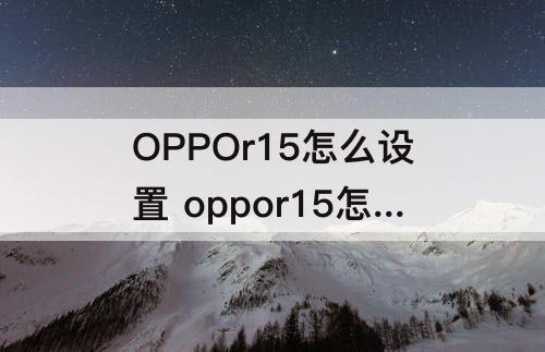 OPPOr15怎么设置 oppor15怎么设置铃声渐强