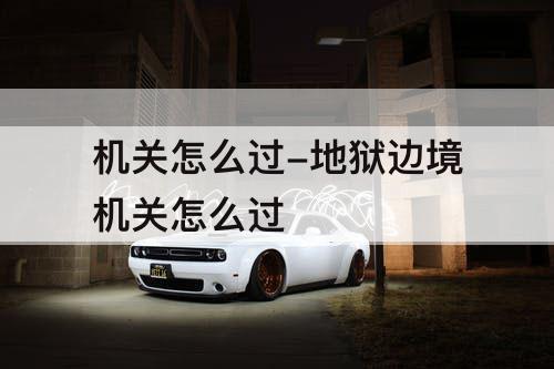 机关怎么过-地狱边境机关怎么过