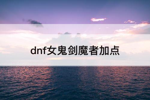 dnf女鬼剑魔者加点