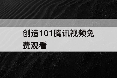 创造101腾讯视频免费观看