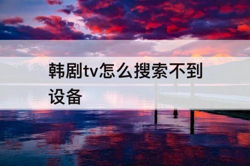 韩剧tv怎么搜索不到设备