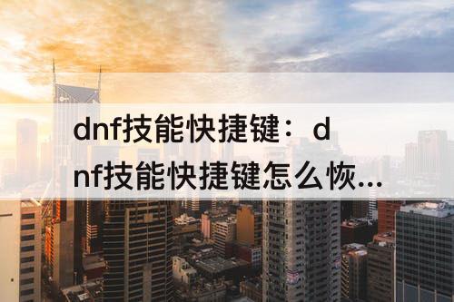 dnf技能快捷键：dnf技能快捷键怎么恢复默认