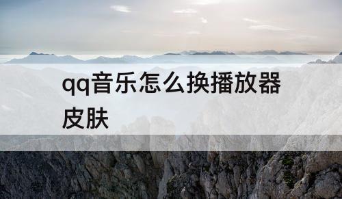 qq音乐怎么换播放器皮肤