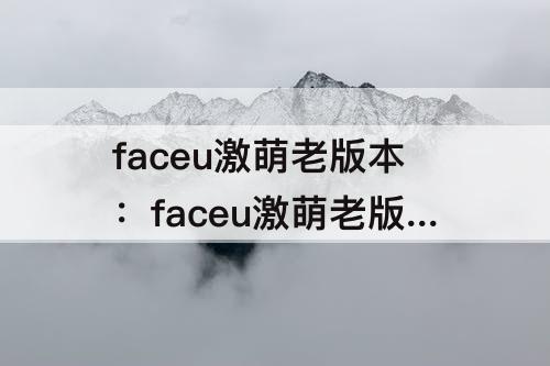 faceu激萌老版本：faceu激萌老版本下载