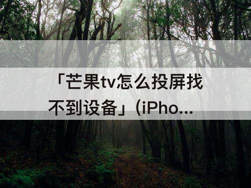 「芒果tv怎么投屏找不到设备」(iPhone芒果tv怎么投屏找不到设备)