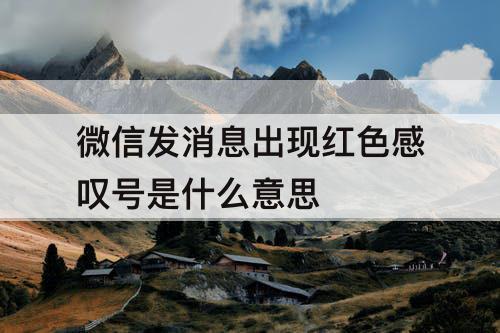 微信发消息出现红色感叹号是什么意思