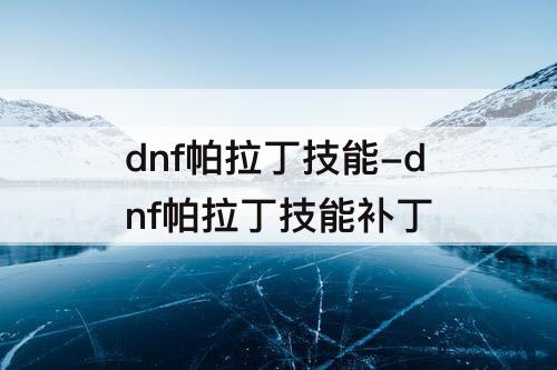 dnf帕拉丁技能-dnf帕拉丁技能补丁