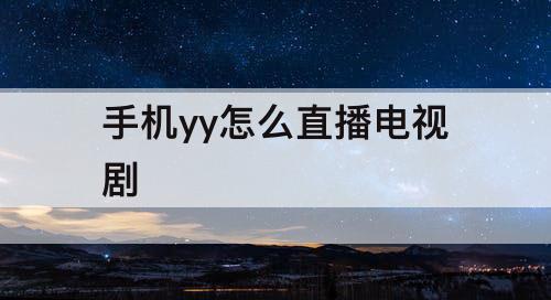 手机yy怎么直播电视剧