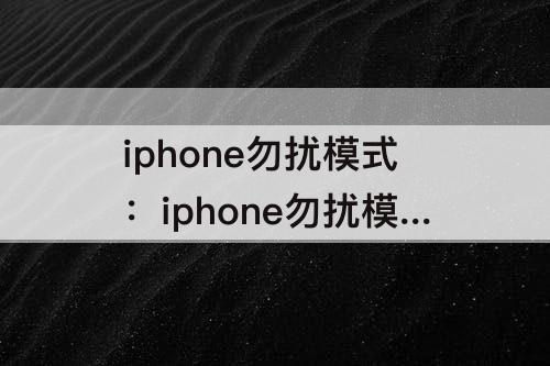 iphone勿扰模式：iphone勿扰模式 微信语音还会震