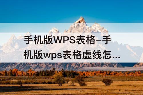 手机版WPS表格-手机版wps表格虚线怎么弄成实线