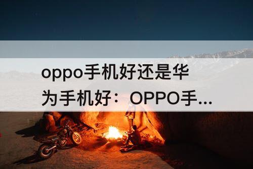 oppo手机好还是华为手机好：OPPO手机好还是华为手机好还是苹果手机好
