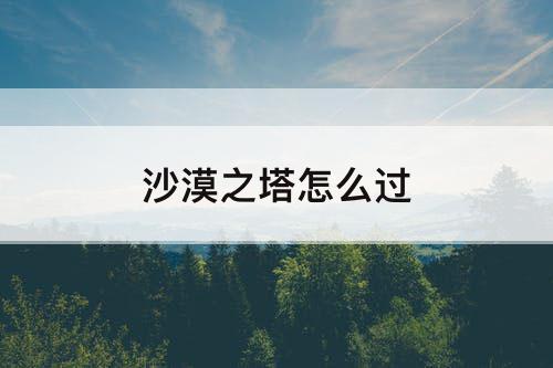沙漠之塔怎么过