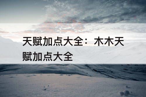 天赋加点大全：木木天赋加点大全