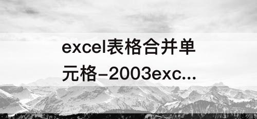 excel表格合并单元格-2003excel表格合并单元格快捷键