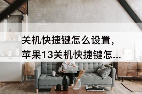关机快捷键怎么设置，苹果13关机快捷键怎么设置