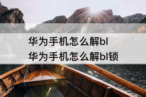 华为手机怎么解bl 华为手机怎么解bl锁