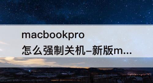 macbookpro怎么强制关机-新版macbookpro怎么强制关机