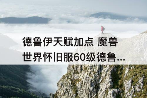 德鲁伊天赋加点 魔兽世界怀旧服60级德鲁伊天赋加点