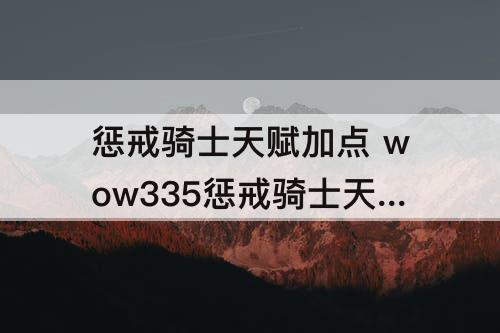 惩戒骑士天赋加点 wow335惩戒骑士天赋加点