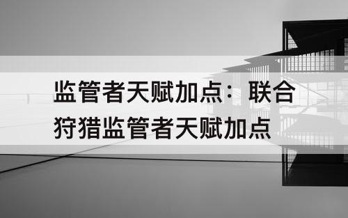 监管者天赋加点：联合狩猎监管者天赋加点