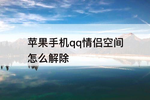 苹果手机qq情侣空间怎么解除