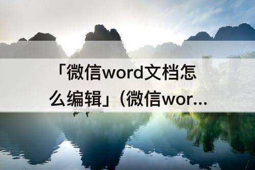 「微信word文档怎么编辑」(微信word文档怎么编辑苹果)