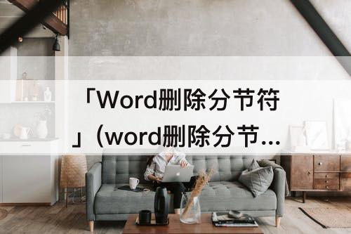 「Word删除分节符」(word删除分节符页码不见了)