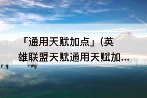 「通用天赋加点」(英雄联盟天赋通用天赋加点)