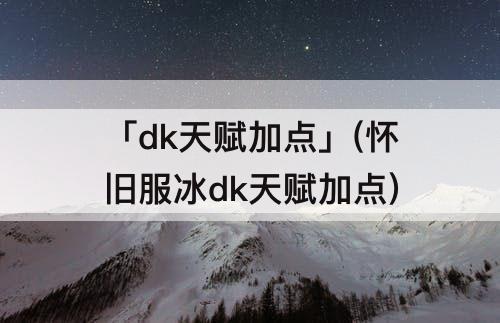 「dk天赋加点」(怀旧服冰dk天赋加点)