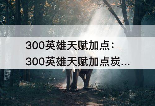 300英雄天赋加点：300英雄天赋加点炭治郎