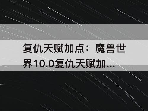 复仇天赋加点：魔兽世界10.0复仇天赋加点图