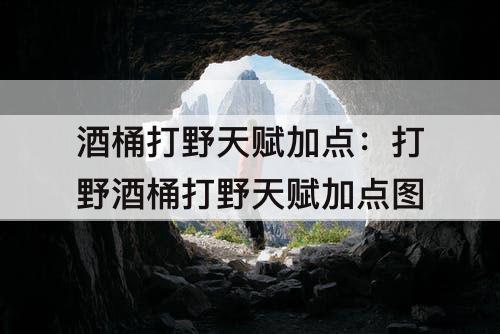 酒桶打野天赋加点：打野酒桶打野天赋加点图
