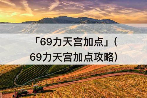 「69力天宫加点」(69力天宫加点攻略)