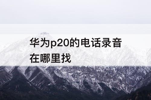 华为p20的电话录音在哪里找