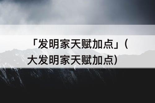 「发明家天赋加点」(大发明家天赋加点)