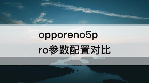 opporeno5pro参数配置对比