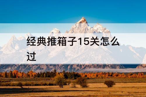 经典推箱子15关怎么过