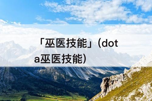 「巫医技能」(dota巫医技能)