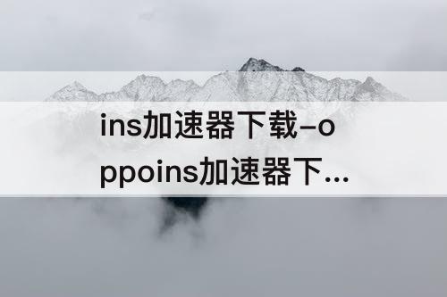 ins加速器下载-oppoins加速器下载