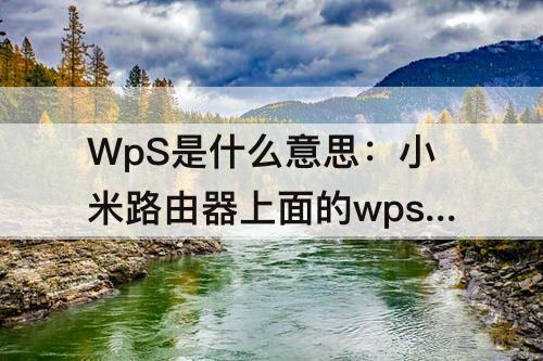 WpS是什么意思：小米路由器上面的wps是什么意思
