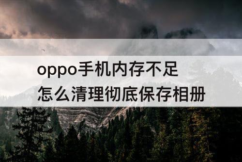 oppo手机内存不足怎么清理彻底保存相册