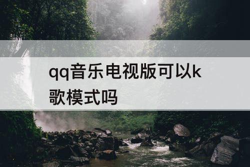 qq音乐电视版可以k歌模式吗
