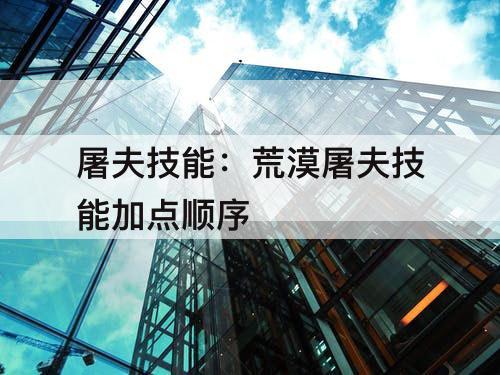 屠夫技能：荒漠屠夫技能加点顺序