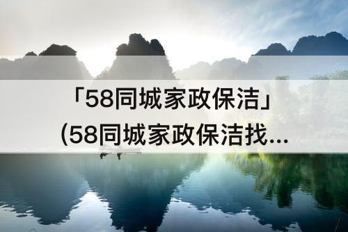 「58同城家政保洁」(58同城家政保洁找工作)