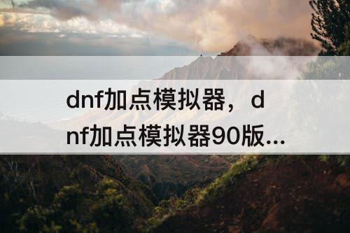 dnf加点模拟器，dnf加点模拟器90版本