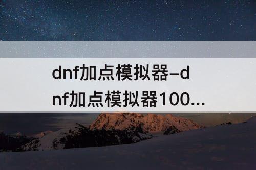 dnf加点模拟器-dnf加点模拟器100级在线