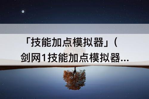 「技能加点模拟器」(剑网1技能加点模拟器)