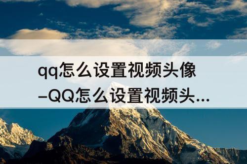 qq怎么设置视频头像-QQ怎么设置视频头像安卓
