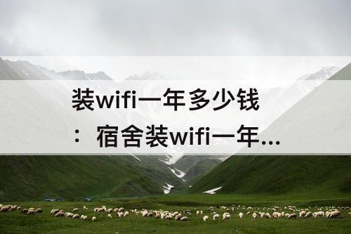 装wifi一年多少钱：宿舍装wifi一年多少钱